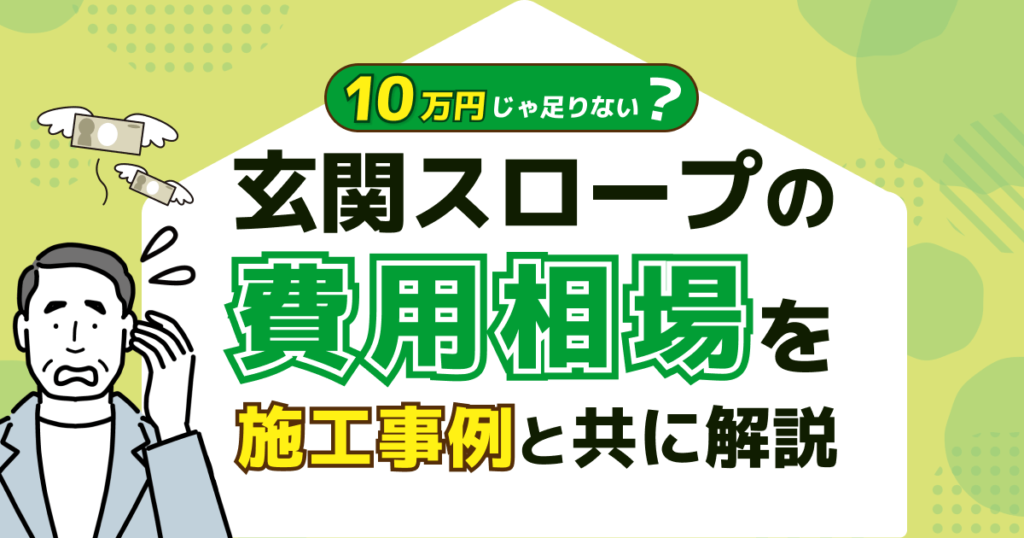 10万じゃ足りない？玄関スロープの費用相場を施工事例と共に解説